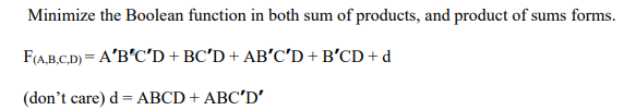 Minimize the Boolean function in both sum of products, and product of sums forms.
F(A,B.C,.D) = A'B'C'D + BC'D + AB'C'D +B'CD + d
(don't care) d = ABCD + ABC'D'
