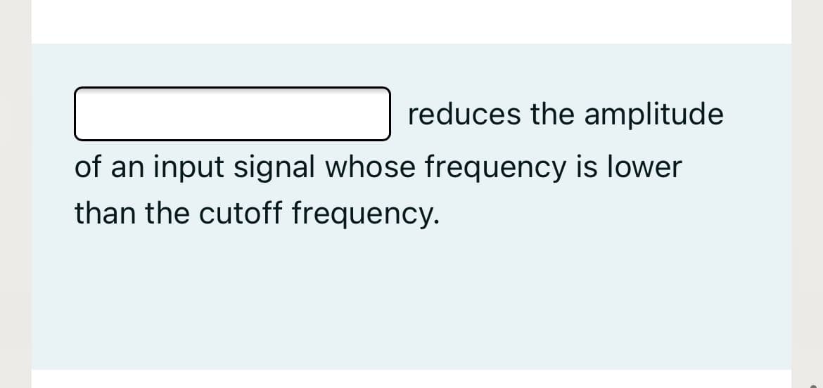 reduces the amplitude
of an input signal whose frequency is lower
than the cutoff frequency.

