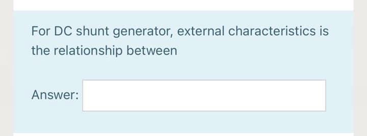 For DC shunt generator, external characteristics is
the relationship between
Answer:
