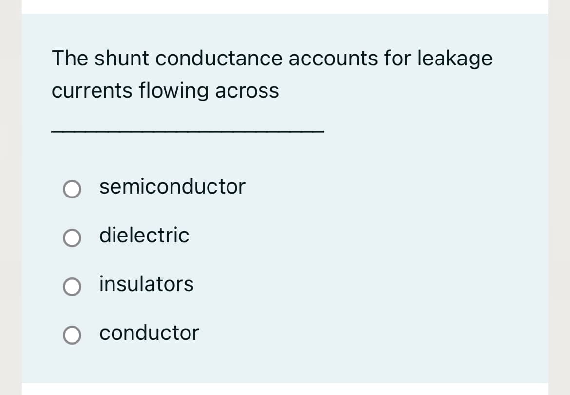The shunt conductance accounts for leakage
currents flowing across
semiconductor
dielectric
O insulators
O conductor
