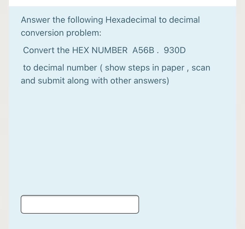 Answer the following Hexadecimal to decimal
conversion problem:
Convert the HEX NUMBER A56B. 930D
to decimal number ( show steps in paper , scan
and submit along with other answers)
