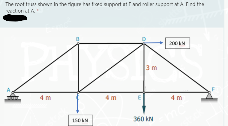 The roof truss shown in the figure has fixed support at F and roller support at A. Find the
reaction at A. *
D
200 kN
3 m
A
4 m
4 m
E
4 m
150 kN
360 kN
B.
