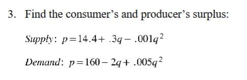 3. Find the consumer's and producer's surplus:
Supply: p=14.4+ .3g- .001q²
Demand: p=160-2q+.005q²