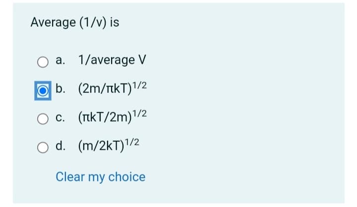 Average (1/v) is
a. 1/average V
b. (2m/tkT)1/2
(TikT/2m)'/2
С.
d. (m/2kT)1/2
Clear my choice
