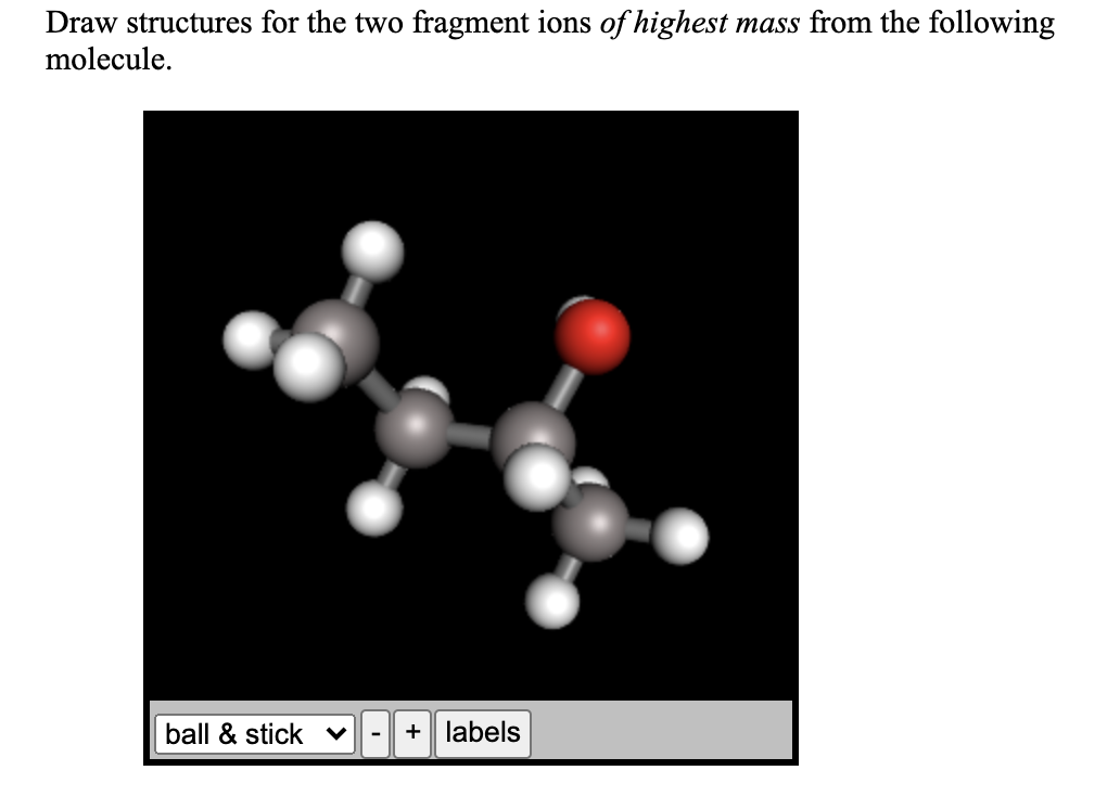 Draw structures for the two fragment ions of highest mass from the following
molecule.
ball & stick v
+| labels
-
