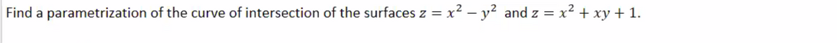 Find a parametrization of the curve of intersection of the surfaces z = x² – y² and z = x2 + xy + 1.
