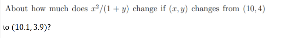About how much does x²/(1 + y) change if (x, y) changes from (10,4)
to (10.1,3.9)?
