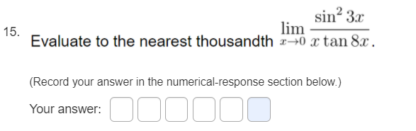 sin? 3x
lim
15.
Evaluate to the nearest thousandth +0 x tan 8x.
(Record your answer in the numerical-response section below.)
D00000
Your answer:
