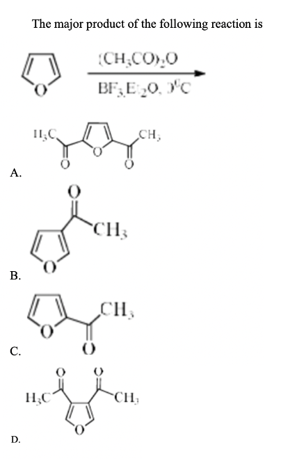 The major product of the following reaction is
(CH;CO),0
BF;E „0, 'C
I1;C,
CH,
А.
CH3
В.
CH,
С.
H;C
CH;
D.
B.
