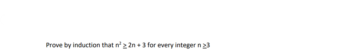 Prove by induction that n² ≥ 2n + 3 for every integer n >3