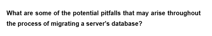 What are some of the potential pitfalls that may arise throughout
the process of migrating a server's database?