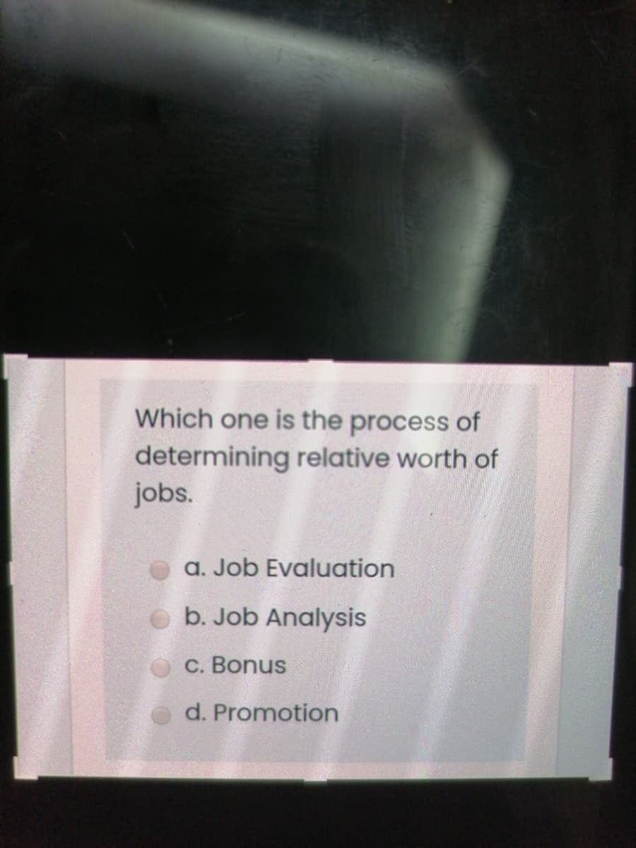 Which one is the process of
determining relative worth of
jobs.
a. Job Evaluation
O b. Job Analysis
C. Bonus
d. Promotion
