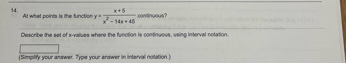 14.
x+5
x²-
x - 14x +45
Describe the set of x-values where the function is continuous, using interval notation.
At what points is the function y =
continuous?
(Simplify your answer. Type your answer in interval notation.)
nequality -<*