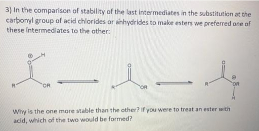 3) In the comparison of stability of the last intermediates in the substitution at the
carbonyl group of acid chlorides or anhydrides to make esters we preferred one of
these intermediates to the other:
L
OR
1-4
Why is the one more stable than the other? If you were to treat an ester with
acid, which of the two would be formed?
R
OR
OR