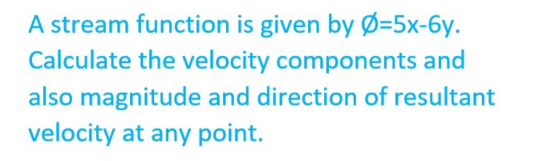 A stream function is given by Ø-5x-6y.
Calculate the velocity components and
also magnitude and direction of resultant
velocity at any point.