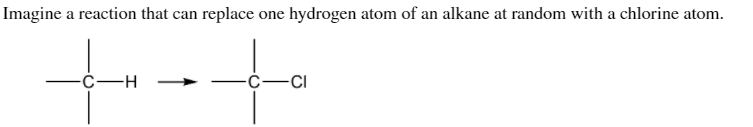 Imagine a reaction that can replace one hydrogen atom of an alkane at random with a chlorine atom.
-С—н
