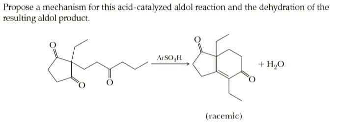 Propose a mechanism for this acid-catalyzed aldol reaction and the dehydration of the
resulting aldol product.
ARSO,H
+ H,O
(racemic)
