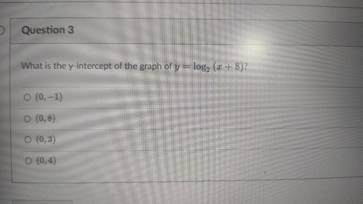 Question 3
What is the y-intercept of the graph of y
log, (# + 8)?
O (0,-1)
O (0,8)
O (0,3)
O (0,4)
