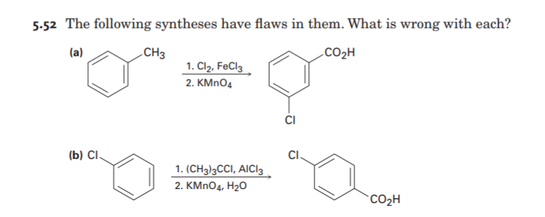 5-52 The following syntheses have flaws in them. What is wrong with each?
(a)
.CH3
.CO2H
1. Cl2, FeCl3
2. KMNO4
CI
(b) CІ
CI.
1. (CH3)3CCI, AICI3
2. KMNO4, H2O
CO2H
