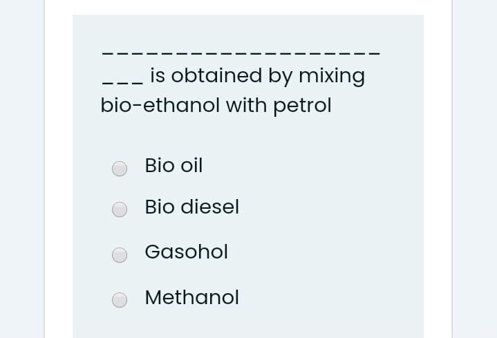 is obtained by mixing
bio-ethanol with petrol
Bio oil
Bio diesel
Gasohol
Methanol

