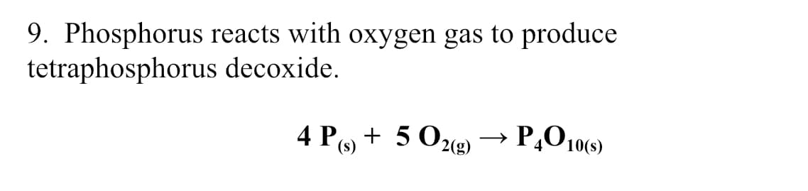 9. Phosphorus reacts with oxygen gas to produce
tetraphosphorus decoxide.
4 Po + 5 O2(g)
P,O 10(9)
(s)
