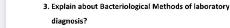 3. Explain about Bacteriological Methods of laboratory
diagnosis?