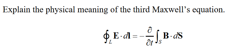 Explain the physical meaning of the third Maxwell’s equation.
O E-dl =
B- dS
IS
