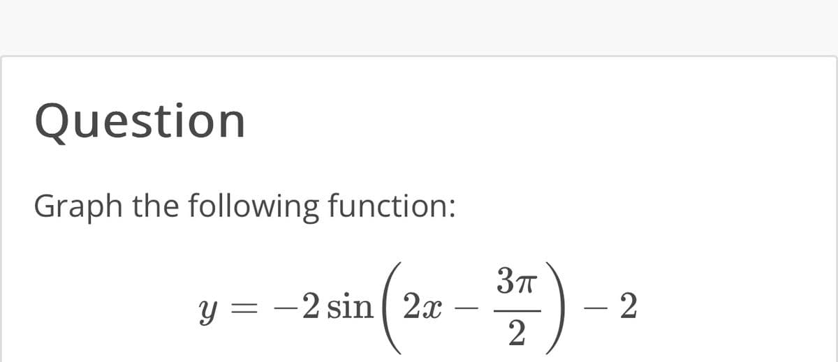 Question
Graph the following function:
y = -2 sin 2x
3π
2
- 2