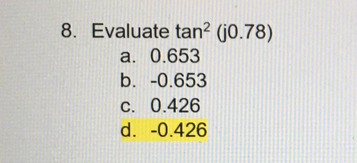8. Evaluate tan² (j0.78)
a. 0.653
b. -0.653
c. 0.426
d. -0.426