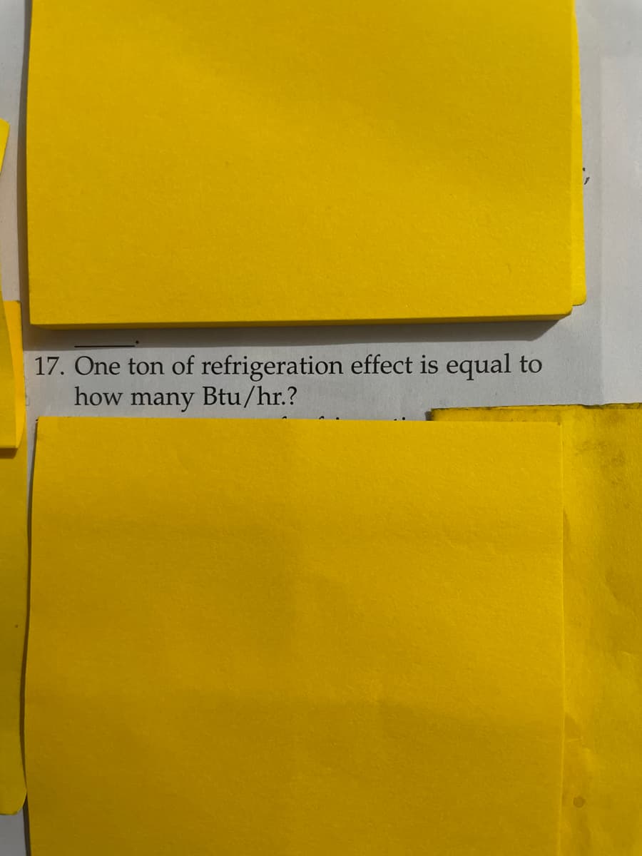 17. One ton of refrigeration effect is equal to
how many Btu/hr.?
