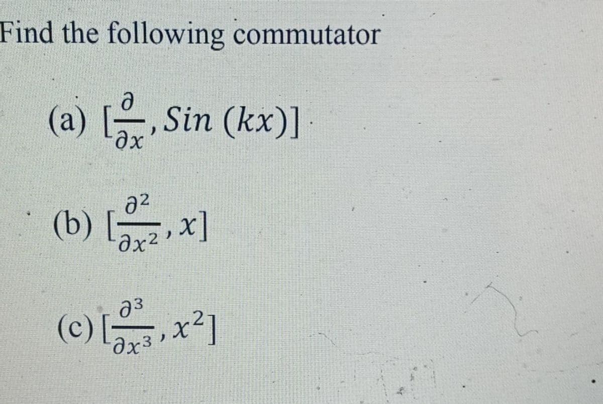 Find the following commutator
(a) , Sin (kx)]
a2
(b) lar2
3
(c) x2]
