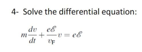 4- Solve the differential equation:
dv eε
m
+―v=eε
dt
VF