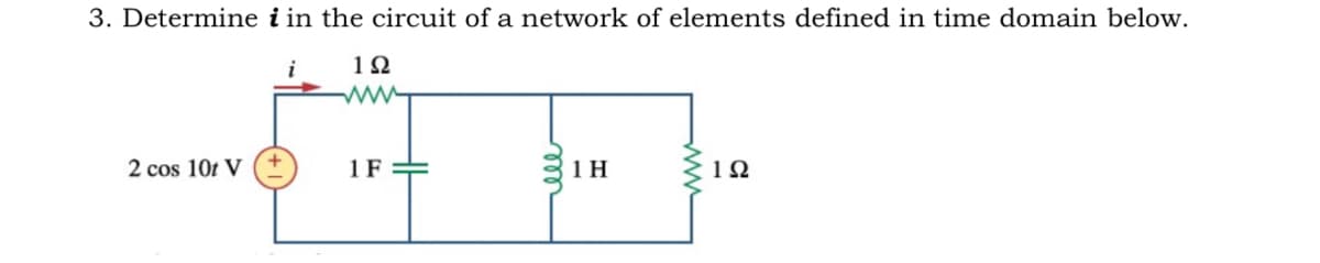 3. Determine i in the circuit of a network of elements defined in time domain below.
2 cos 10t V
1F
1 H
12
