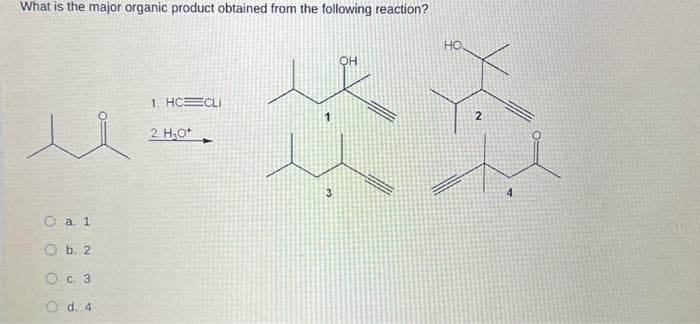 What is the major organic product obtained from the following reaction?
u
O a. 1
Ob. 2
c. 3
Od: 4
1. HC CLI
2 H₂O
3
он
HO.
2
4