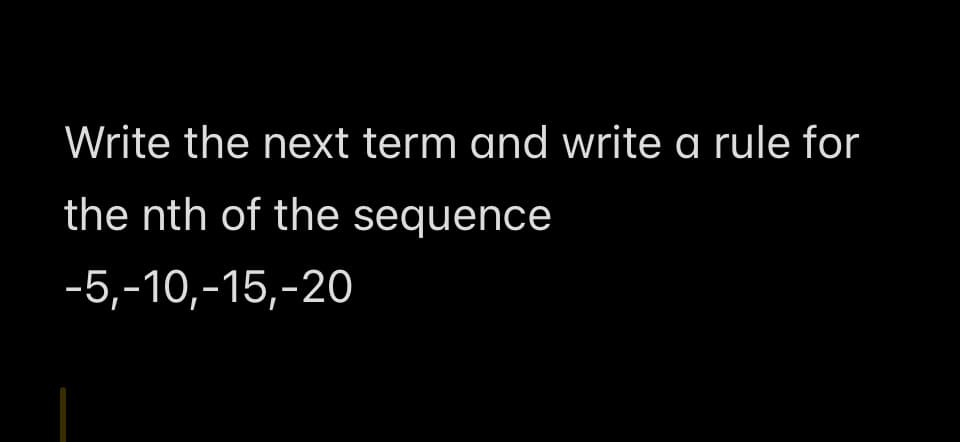 Write the next term and write a rule for
the nth of the sequence
-5,-10,-15,-20
