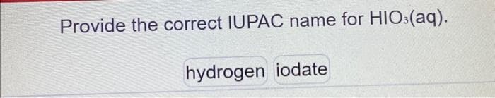 Provide the correct IUPAC name for HIO3(aq).
hydrogen iodate