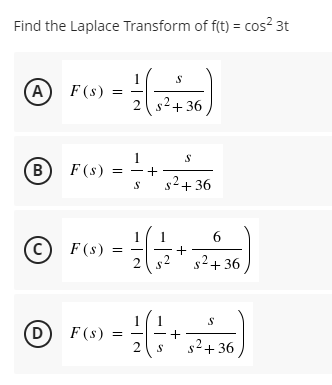 Find the Laplace Transform of f(t) = cos? 3t
(А) F(s)
A
s+ 36
1
B
F (s)
s2+ 36
6.
c) F(s)
2
s2
s2+ 36
D
F (s)
s+ 36
+
