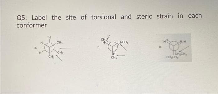 Q5: Label the site of torsional and steric strain in each
conformer
a.
H
H
CH₂
CH₂
CH₂
b.
CH₂
CH₂
H-CH₂
C.
TCHCH₂
CH₂CH₂