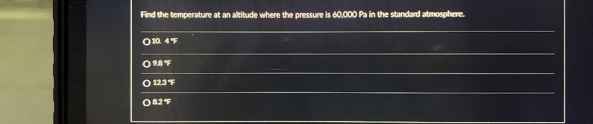 Find the temperature at an altitude where the pressure is 60,000 Pa in the standard atmosphere.
10. 4°F
O9.8°F
12.3°F
08.2°F