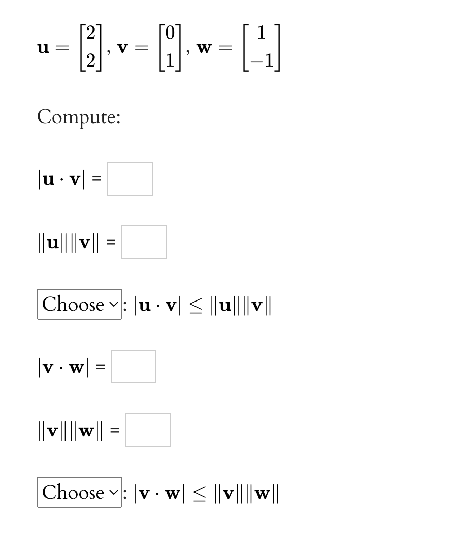 -=[2] · v=Q] ·~= ([¹]
u=
W
Compute:
|u.v|=
Choose u v≤||u||||v||
|: ·
|v. w
=
||v||||w|| =
Choose
= ||A||||n||
V
||M||||^|| > |M · ^|