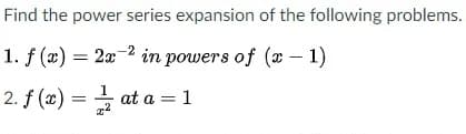 Find the power series expansion of the following problems.
1. f (x) = 2x-2 in powers of (x – 1)
2. f (x) = at a = 1
