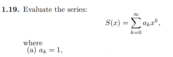 1.19. Evaluate the series:
S(x) = Σaka,
k=0
where
(a) ak = 1,