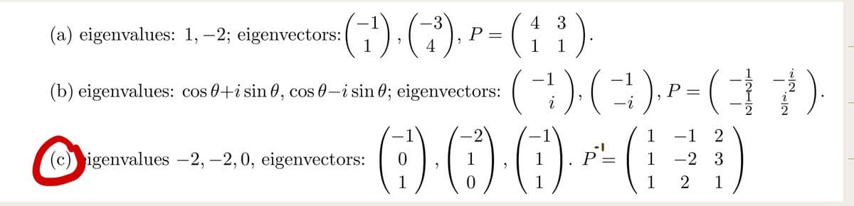 (a) eigenvalues: 1, −2; eigenvectors:
4 3
(1¹)-(3), P = (19)
4
(b) eigenvalues: cos 0+i sin 0, cos 0-i sin 0; eigenvectors:
(c) igenvalues -2, -2, 0, eigenvectors:
9
1
9
-2
000~65
1 P
1
1
-1
(C)-(C)-P-(7)
9
-i
9
-1
i
1 -1
2
1 -2 3
1 2 1