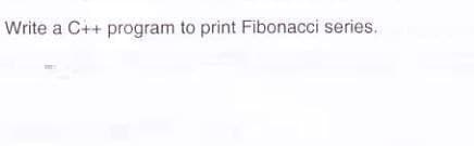 Write a C++ program to print Fibonacci series.