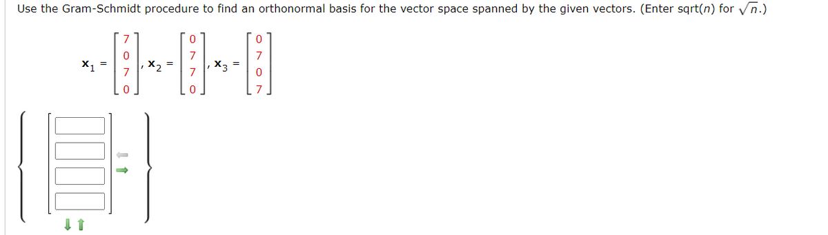 Use the Gram-Schmidt procedure to find an orthonormal basis for the vector space spanned by the given vectors. (Enter sqrt(n) for √n.)
X1
0
0
J1
x2
0
7
7
X3
0
7
0