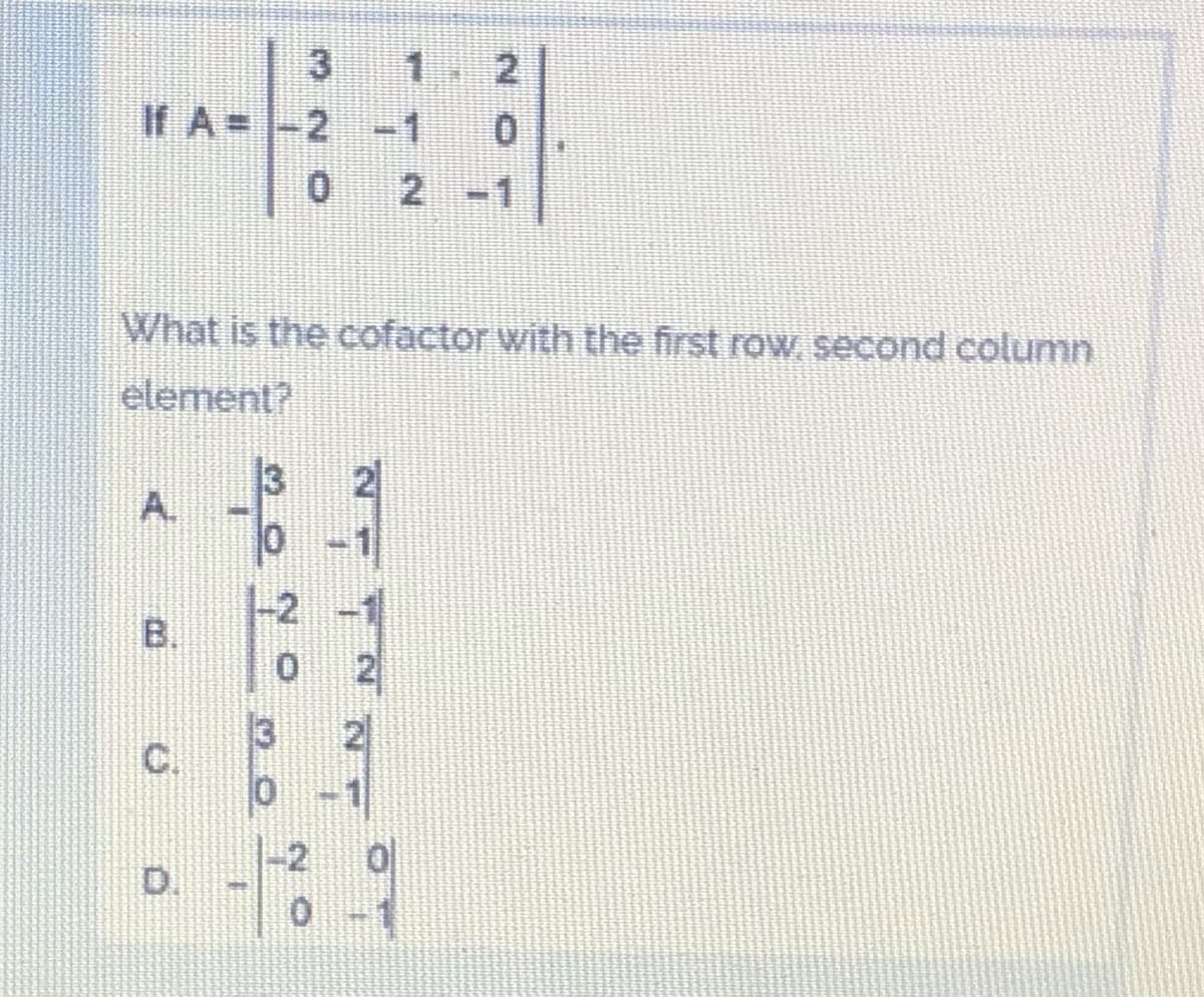 3
If A=-2
-1
2
What is the cofactor with the first row, second column
element?
A.
B.
2
3
-2
D.
0.
