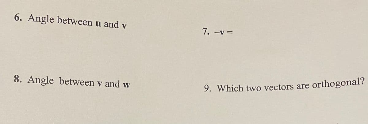 6. Angle between u and v
8. Angle between v and w
7. -v =
9. Which two vectors are orthogonal?