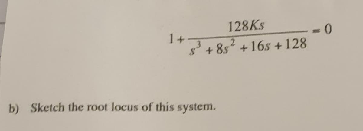 128KS
1+
s+ 8s2
+ 16s +128
b) Sketch the root locus of this system.
