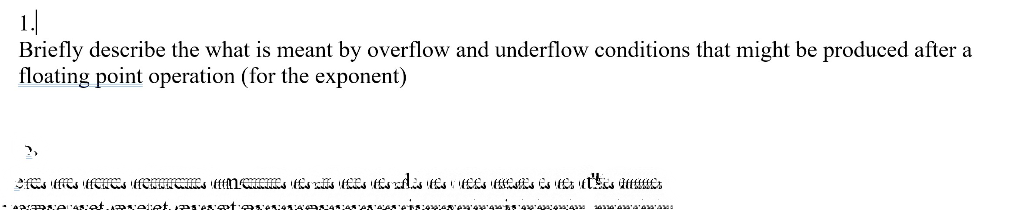 Briefly describe the what is meant by overflow and underflow conditions that might be produced after a
floating point operation (for the exponent)
