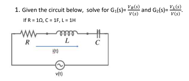 1. Given the circuit below, solve for G₁(s)= and G₂(s)=
If R = 10, C = 1F, L = 1H
R
voor
L
i(t)
v(t)
VR(S)
V(s)
C
VL(S)
V(s)
